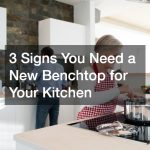 3 Signs You Need a New Benchtop for Your Kitchen