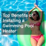 Top Benefits of Installing a Swimming Pool Heater
