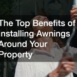 The Top Benefits of Installing Awnings Around Your Property