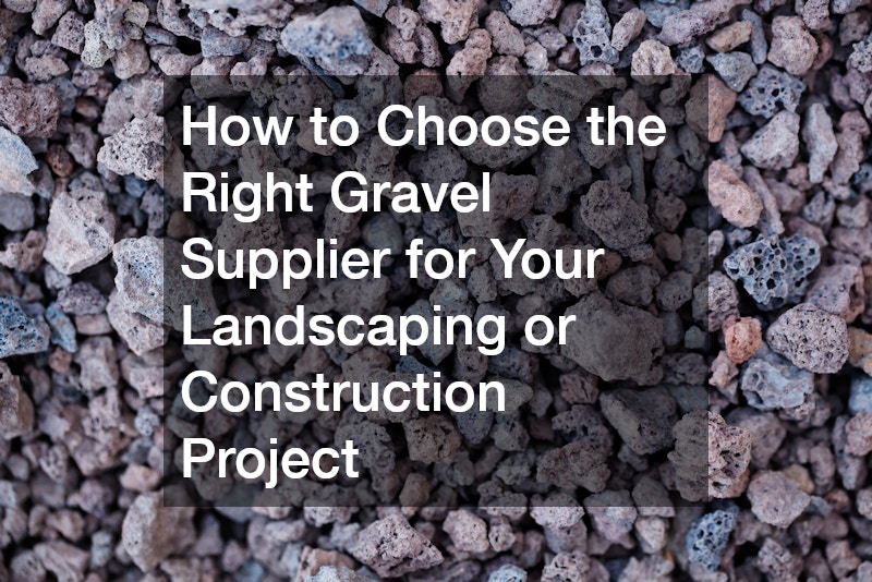How to Choose the Right Gravel Supplier for Your Landscaping or Construction Project