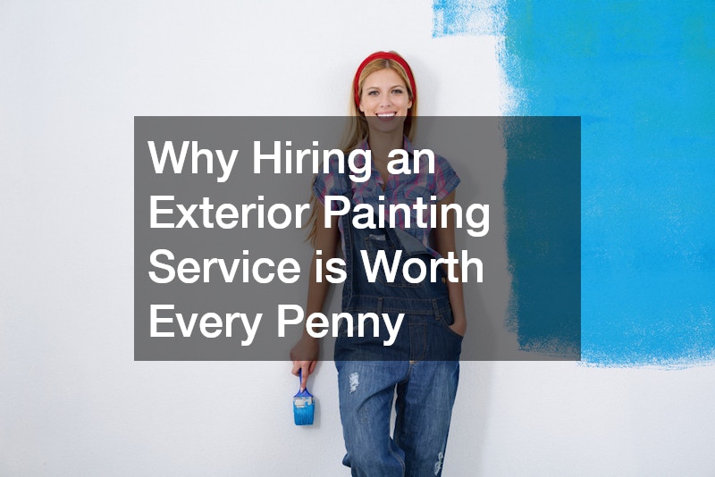 Why Hiring an Exterior Painting Service is Worth Every Penny