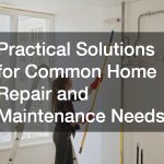 Practical Solutions for Common Home Repair and Maintenance Needs