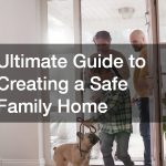 Ultimate Guide to Creating a Safe Family Home